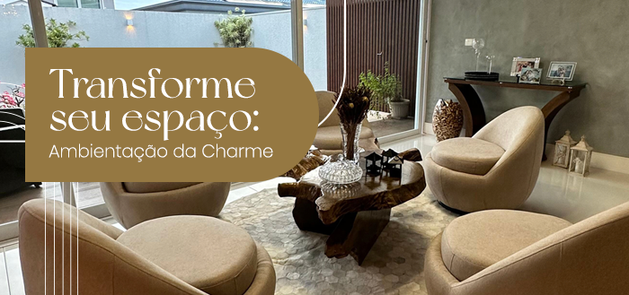 Transforme seu espaço: Ambientação da Charme